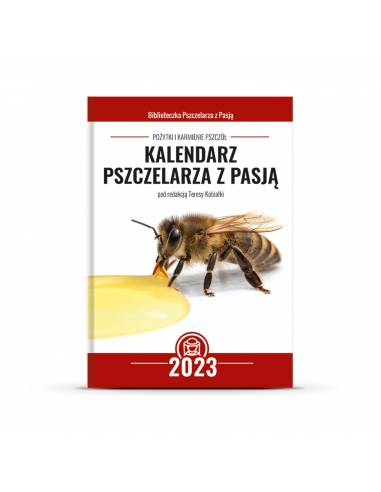 Kalendarz Pszczelarza z Pasją na 2023 r. POŻYTKI I KARMIENIE PSZCZÓŁ (pod redakcją Teresy Kobiałki) - K257